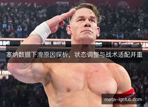 塞纳数据下滑原因探析,状态调整与战术适配并重 塞纳数据下滑原因探析,状态调整与战术适配并重