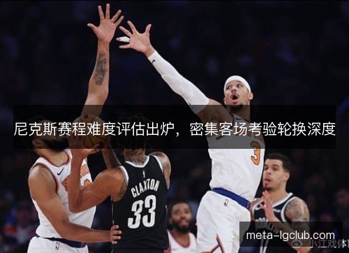 尼克斯赛程难度评估出炉，密集客场考验轮换深度