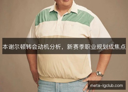 本谢尔顿转会动机分析,新赛季职业规划成焦点 本谢尔顿转会动机分析,新赛季职业规划成焦点